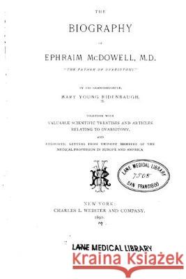 The Biography of Ephraim McDowell, M.D., the Father of Ovariotomy Mary Young Ridenbaugh 9781533573827 Createspace Independent Publishing Platform - książka