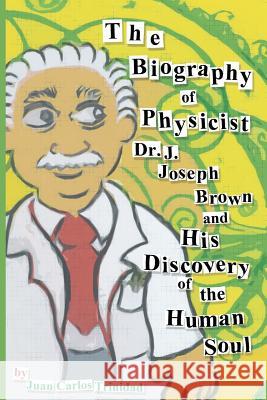 The Biography of Physicist Dr. J. Joseph Brown and His Discovery of the Human Soul Juan Carlos Trinidad 9781477616246 Createspace - książka