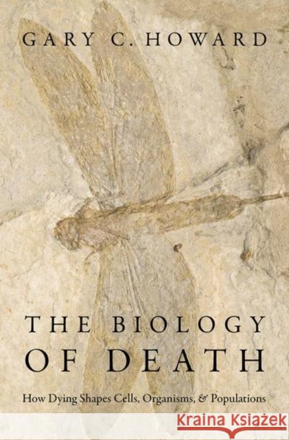 The Biology of Death: How Dying Shapes Cells, Organisms, and Populations Gary C. Howard 9780190687724 Oxford University Press, USA - książka