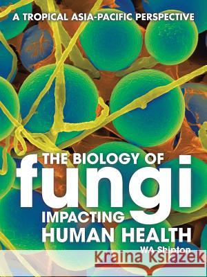 The Biology of Fungi Impacting Human Health: A Tropical Asia-Pacific Perspective Wa Shipton 9781482894769 Authorsolutions (Partridge Singapore) - książka