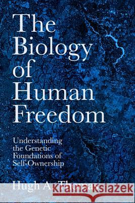 The Biology of Human Freedom: Understanding the Genetic Foundations of Self-Ownership Hugh A. Thomas 9780692205662 Glacier Publishing - książka