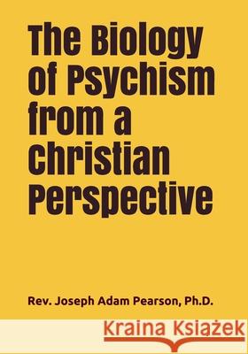 The Biology of Psychism from a Christian Perspective Joseph Adam Pearso 9780996222464 Christ Evangelical Bible Institute - książka