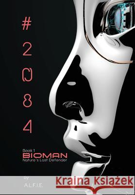The Bioman Chronicles: #2084 (Book 1) A. L. F. I. E. 9781732142527 Alife Media, LLC - książka