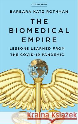 The Biomedical Empire: Lessons Learned from the Covid-19 Pandemic Katz Rothman, Barbara 9781503628816 Stanford Briefs - książka