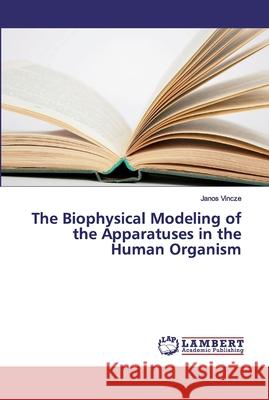 The Biophysical Modeling of the Apparatuses in the Human Organism Vincze, Janos 9786202552479 LAP Lambert Academic Publishing - książka