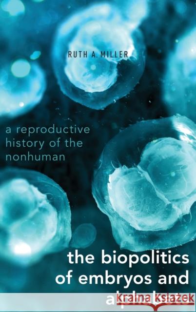The Biopolitics of Embryos and Alphabets: A Reproductive History of the Nonhuman Ruth Austin Miller 9780190638351 Oxford University Press, USA - książka