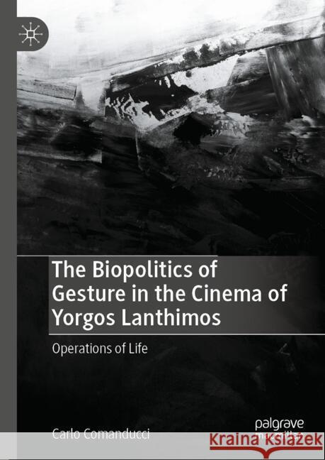 The Biopolitics of Gesture in the Cinema of Yorgos Lanthimos: Operations of Life Carlo Comanducci 9783031741883 Palgrave MacMillan - książka