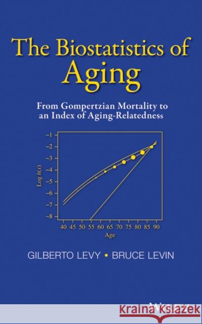 The Biostatistics of Aging: From Gompertzian Mortality to an Index of Aging-Relatedness Levy, Gilberto 9781118645857 John Wiley & Sons - książka