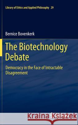 The Biotechnology Debate: Democracy in the Face of Intractable Disagreement Bernice Bovenkerk 9789400726901 Springer - książka