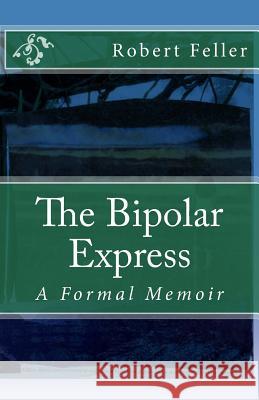 The Bipolar Express: A Formal Memoir Robert Feller 9781507796696 Createspace - książka