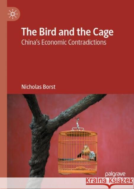 The Bird and the Cage: China’s Economic Contradictions Nicholas Borst 9789819639960 Springer Verlag, Singapore - książka