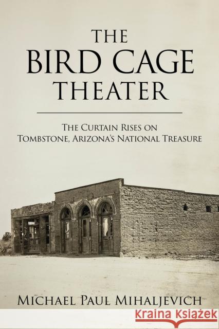 The Bird Cage Theater: The Curtain Rises on Tombstone, Arizona's National Treasure Michael Paul Mihaljevich 9781574419481 University of North Texas Press,U.S. - książka