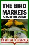 The Bird Markets Around The World Francis Okumu 9781508495574 Createspace Independent Publishing Platform
