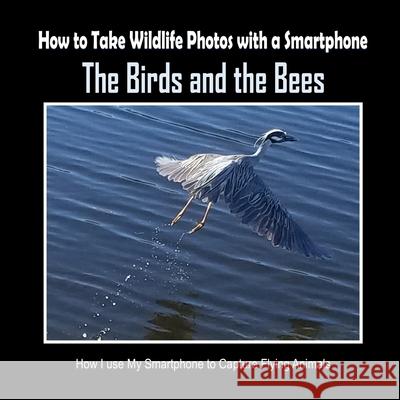 The Birds and the Bees: How I Use My Smartphone to Capture Flying Animals C. Mahoney 9781092486958 Independently Published - książka