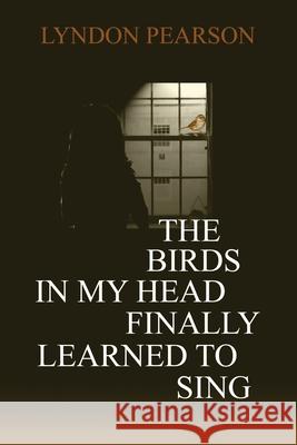 The Birds In My Head Finally Learned to Sing Lyndon Pearson 9781977242327 Outskirts Press - książka