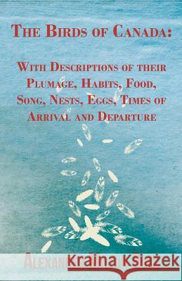 The Birds of Canada: With Descriptions of their Plumage, Habits, Food, Song, Nests, Eggs, Times of Arrival and Departure Ross, Alexander Milton 9781443759939 Marton Press - książka