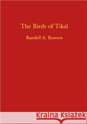 The Birds of Tikal: An Annotated Checklist for Tikal National Park and Petén, Guatemala Beavers, Randell A. 9780890965252 Texas A&M University Press - książka
