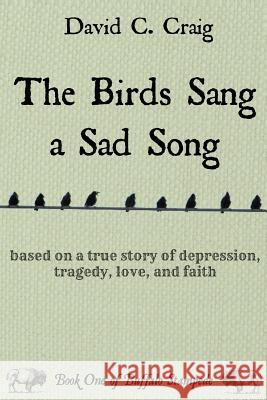 The Birds Sang a Sad Song: Based on a True Story of Depression, Tragedy, Love, and Faith David C. Craig 9781499788792 Createspace - książka