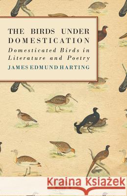 The Birds Under Domestication - Domesticated Birds in Literature and Poetry James Edmund Harting 9781447414902 Miller Press - książka