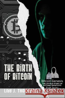 The Birth of Bitcoin: Uncovering the Life and Times of Satoshi Nakamoto Lily J Thompson   9780437272256 PN Books - książka