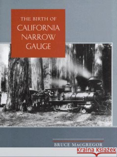 The Birth of California Narrow Gauge: A Regional Study of the Technology of Thomas and Martin Carter MacGregor, Bruce 9780804735506 Stanford University Press - książka
