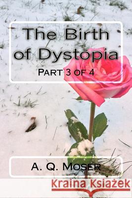 The Birth of Dystopia Part 3 of 4: Part 3 of 4 A. Q. Moser 9781533537003 Createspace Independent Publishing Platform - książka