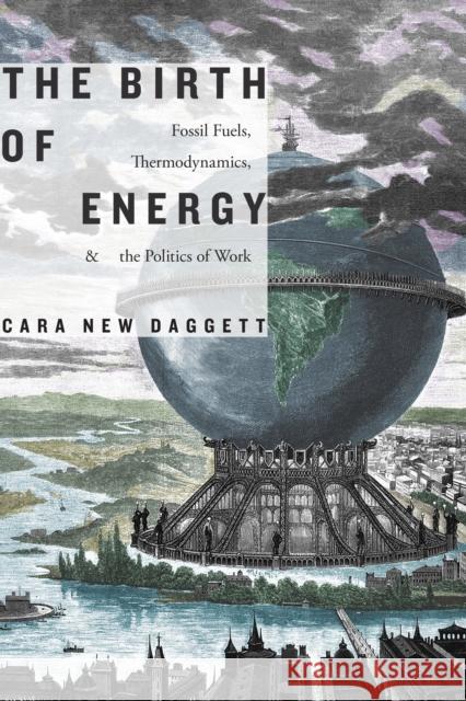The Birth of Energy: Fossil Fuels, Thermodynamics, and the Politics of Work Cara New Daggett 9781478005018 Duke University Press - książka