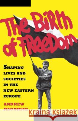 The Birth of Freedom: Shaping Lives and Societies in the New Eastern Europe Andrew Nagorski 9781439154267 Simon & Schuster - książka