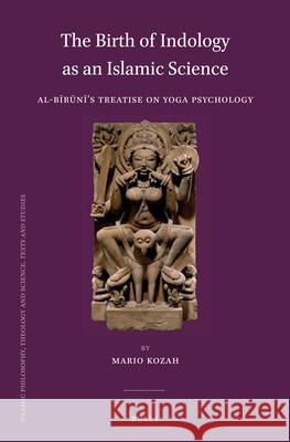 The Birth of Indology as an Islamic Science: Al-Bīrūnī’s Treatise on Yoga Psychology Mario Kozah 9789004290297 Brill - książka