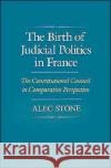 The Birth of Judicial Politics in France: The Constitutional Council in Comparative Perspective Stone, Alec 9780195070347 Oxford University Press