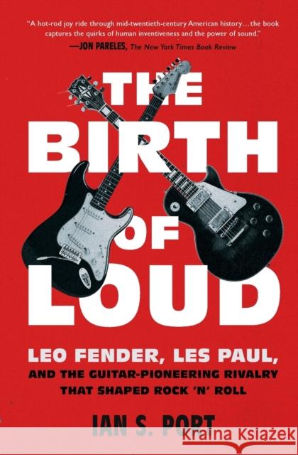 The Birth of Loud: Leo Fender, Les Paul, and the Guitar-Pioneering Rivalry That Shaped Rock 'n' Roll Ian S. Port 9781501141737 Simon & Schuster - książka