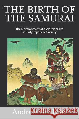 The Birth of the Samurai: The Development of a Warrior Elite in Early Japanese Society Andrew Griffiths 9781081080839 Independently Published - książka