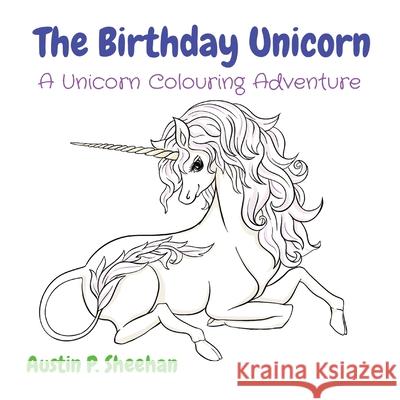 The Birthday Unicorn: A Unicorn Colouring Adventure Austin P. Sheehan 9780648838807 Deadset Press - książka