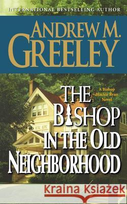 The Bishop in the Old Neighborhood: A Bishop Blackie Ryan Novel Greeley, Andrew M. 9780765395504 St. Martin's Press - książka