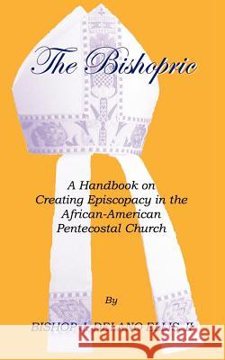 The Bishopric: A Handbook on Creating Episcopacy in the African-American Pentecostal Church Ellis, J. Delano 9781553958482 Trafford Publishing - książka