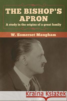 The Bishop's Apron: A study in the origins of a great family W. Somerset Maugham 9781618959775 Bibliotech Press - książka