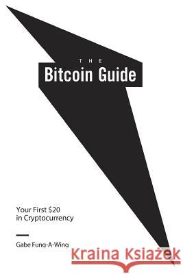 The Bitcoin Guide: Your First $20 in Cryptocurrency Gabe Fung-A-Wing 9780692149256 Gabe Fung-A-Wing - książka