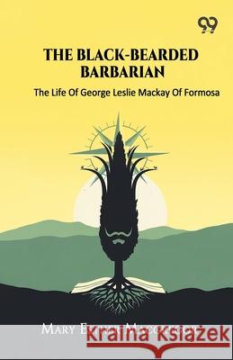 The Black-Bearded Barbarian The Life Of George Leslie Mackay Of Formosa Mary Esther Miller MacGregor 9789374837399 Double 9 Books - książka