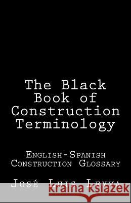 The Black Book of Construction Terminology: English-Spanish Construction Glossary Jose Luis Leyva 9781727692235 Createspace Independent Publishing Platform - książka