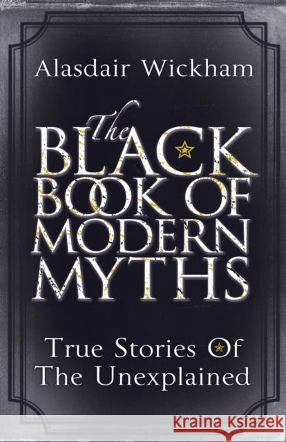 The Black Book of Modern Myths : True Stories of the Unexplained Alasdair Wickham 9780099533627  - książka