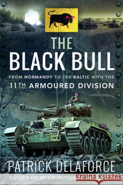 The Black Bull: From Normandy to the Baltic with the 11th Armoured Division Patrick Delaforce 9781526784285 Pen & Sword Books Ltd - książka