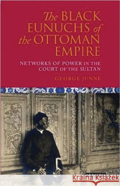 The Black Eunuchs of the Ottoman Empire: Networks of Power in the Court of the Sultan George H. Junne   9781784531546 I.B.Tauris - książka