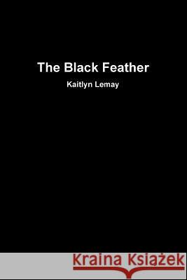 The Black Feather Kaitlyn Lemay 9781365616075 Lulu.com - książka