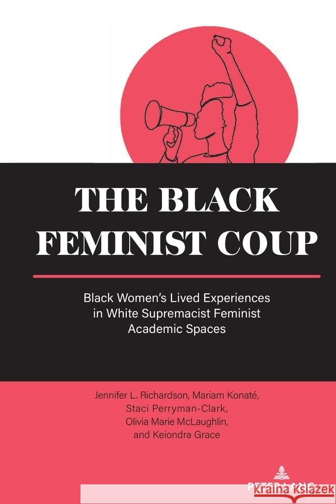 The Black Feminist Coup; Black Women's Lived Experiences in White Supremacist Feminist Academic Spaces Jennifer L. Richardson Mariam Konat? Staci Perryman-Clark 9781636677064 Peter Lang Us - książka