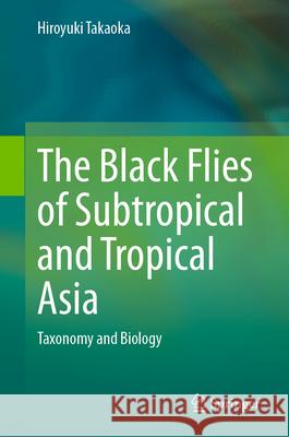 The Black Flies of Subtropical and Tropical Asia: Taxonomy and Biology Hiroyuki Takaoka 9789819952182 Springer - książka