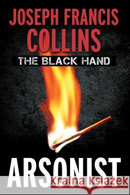 The Black Hand: Arsonist Joseph Francis Collins 9781508625919 Createspace - książka