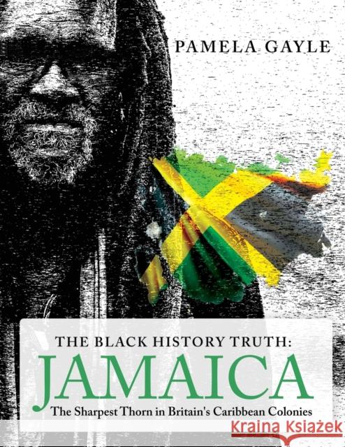 The Black History Truth - Jamaica: The Sharpest Thorn in Britain's Caribbean Colonies Gayle, Pamela 9781803810164 Grosvenor House Publishing Ltd - książka
