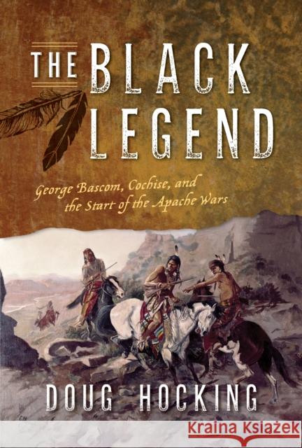 The Black Legend: George Bascom, Cochise, and the Start of the Apache Wars Doug Hocking 9781493063796 Two Dot Books - książka