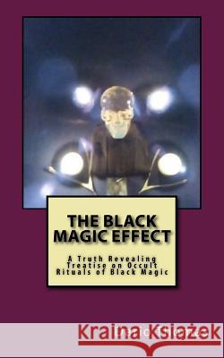 The Black Magic Effect: A Truth Revealing Treatise on Occult Rituals of Black Magic Dario Thomas 9781533582867 Createspace Independent Publishing Platform - książka