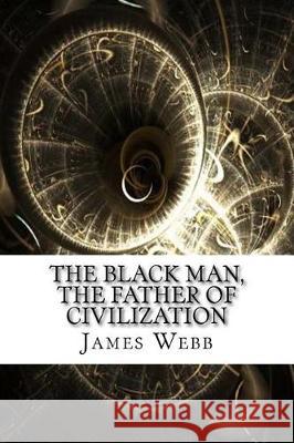 The Black Man, the Father of Civilization James Morris Webb 9781975824815 Createspace Independent Publishing Platform - książka